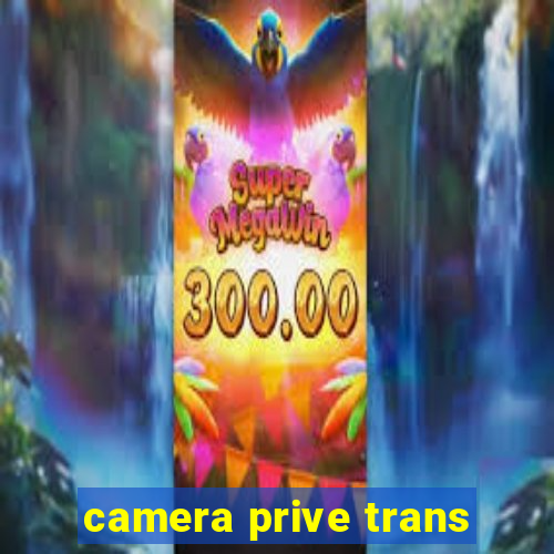 camera prive trans